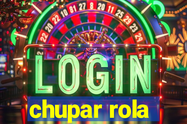 chupar rola